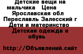 Детские вещи на мальчика › Цена ­ 100 - Ярославская обл., Переславль-Залесский г. Дети и материнство » Детская одежда и обувь   